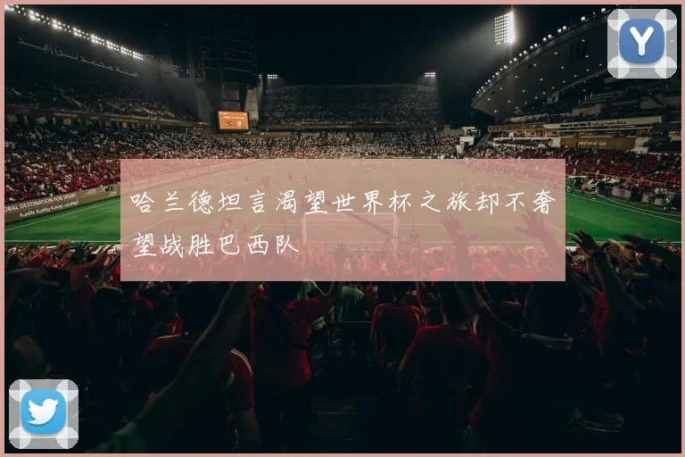 哈兰德坦言渴望世界杯之旅却不奢望战胜巴西队