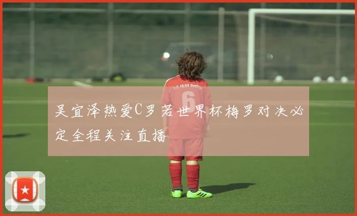 吴宜泽热爱C罗若世界杯梅罗对决必定全程关注直播