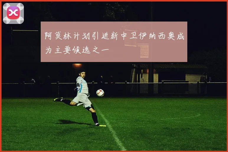 阿莫林计划引进新中卫伊纳西奥成为主要候选之一