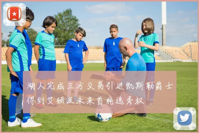 湖人完成三方交易引进凯斯勒爵士得到艾顿及未来首轮选秀权