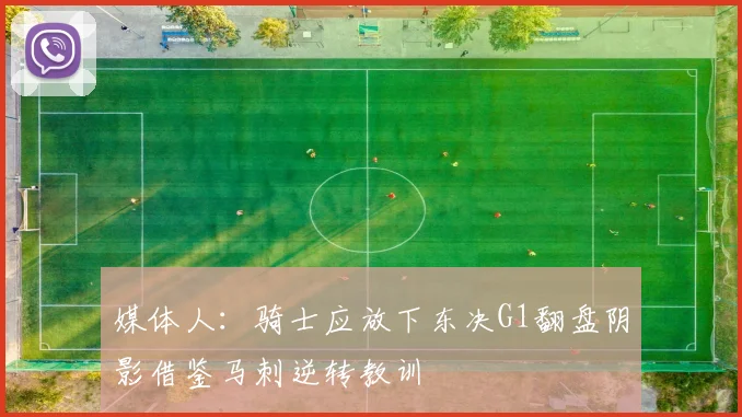媒体人：骑士应放下东决G1翻盘阴影借鉴马刺逆转教训