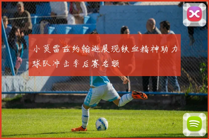 小莫雷兹约翰逊展现铁血精神助力球队冲击季后赛名额
