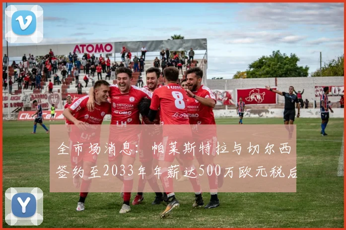全市场消息：帕莱斯特拉与切尔西签约至2033年年薪达500万欧元税后